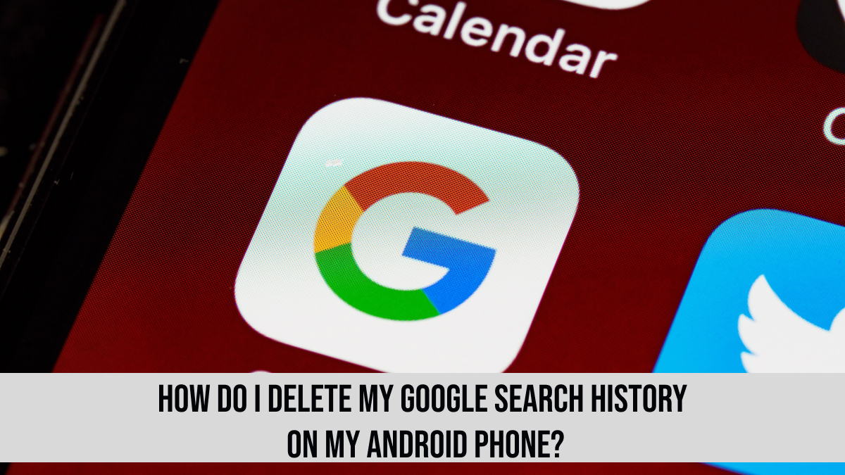 How Do I Delete My Google Search History on My Android Phone