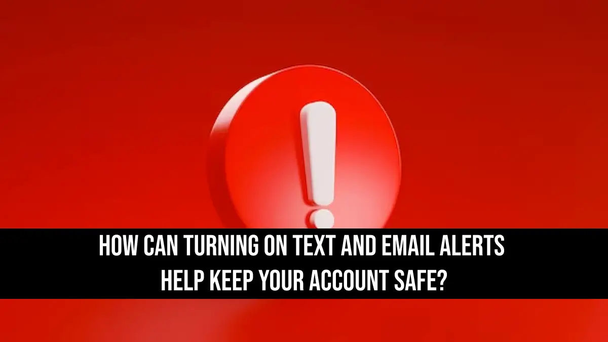 How Can Turning on Text and Email Alerts Help Keep Your Account Safe